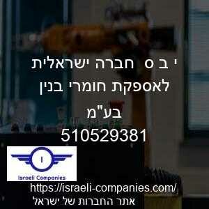 י ב ס  חברה ישראלית לאספקת חומרי בנין בעמ חפ 510529381