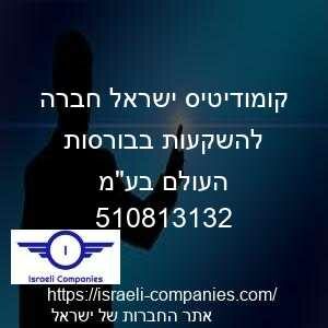 קומודיטיס ישראל חברה להשקעות בבורסות העולם בעמ חפ 510813132